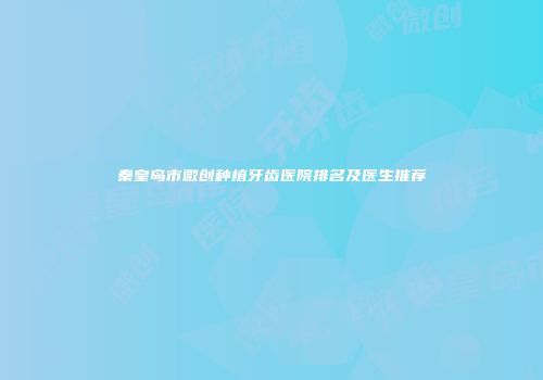 秦皇岛市微创种植牙齿医院排名及医生推荐