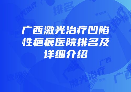 广西激光治疗凹陷性疤痕医院排名及详细介绍