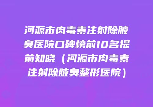 河源市肉毒素注射除腋臭医院口碑榜前10名提前知晓（河源市肉毒素注射除腋臭整形医院）
