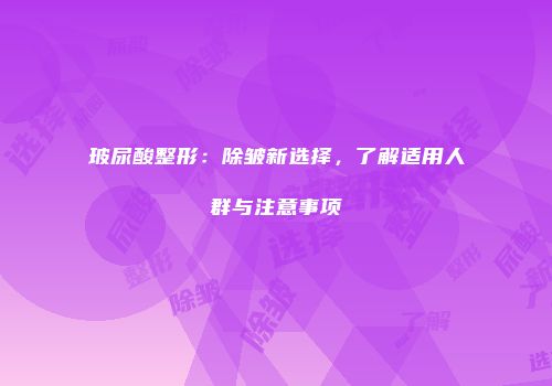 玻尿酸整形：除皱新选择，了解适用人群与注意事项