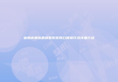 信阳市唇珠唇峰整形医院口碑排行及详细介绍