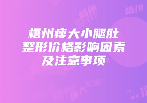 梧州瘦大小腿肚整形价格影响因素及注意事项