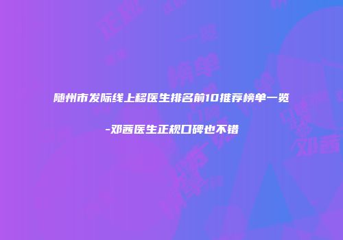 随州市发际线上移医生排名前10推荐榜单一览-邓茜医生正规口碑也不错
