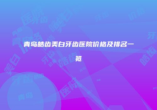 青岛皓齿美白牙齿医院价格及排名一览