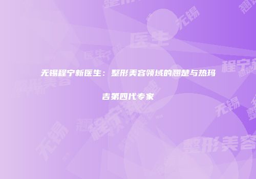 无锡程宁新医生：整形美容领域的翘楚与热玛吉第四代专家
