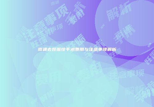 南通去妊娠纹手术费用与注意事项解析