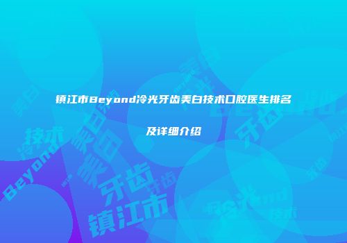 镇江市Beyond冷光牙齿美白技术口腔医生排名及详细介绍