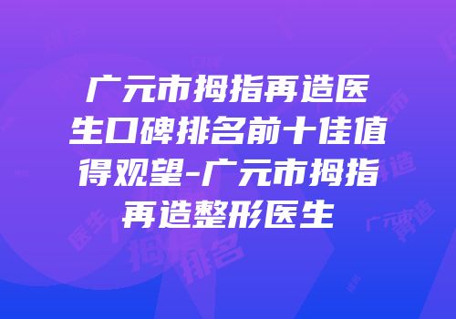 广元市拇指再造医生口碑排名前十佳值得观望-广元市拇指再造整形医生