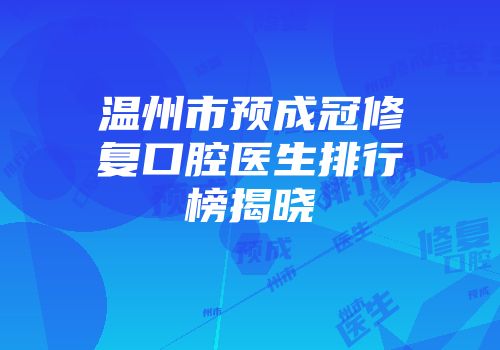 温州市预成冠修复口腔医生排行榜揭晓