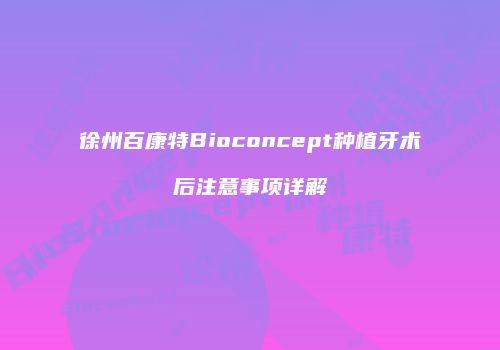 徐州百康特Bioconcept种植牙术后注意事项详解