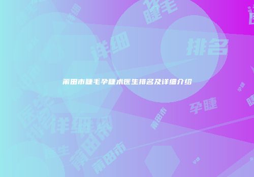 莆田市睫毛孕睫术医生排名及详细介绍