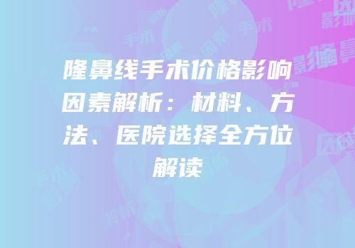 隆鼻线手术价格影响因素解析：材料、方法、医院选择全方位解读