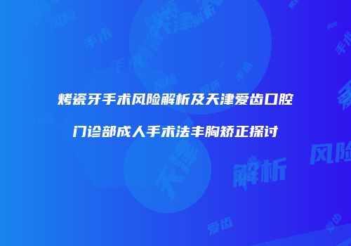 烤瓷牙手术风险解析及天津爱齿口腔门诊部成人手术法丰胸矫正探讨