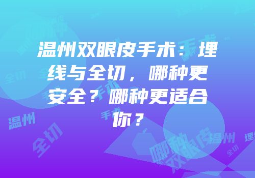 温州双眼皮手术：埋线与全切，哪种更安全？哪种更适合你？
