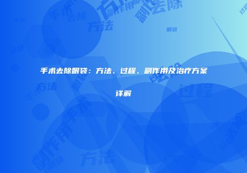 手术去除眼袋：方法、过程、副作用及治疗方案详解