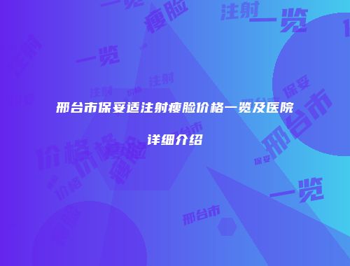 邢台市保妥适注射瘦脸价格一览及医院详细介绍