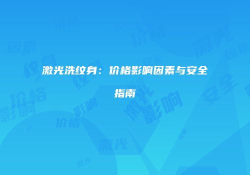 激光洗纹身：价格影响因素与安全指南