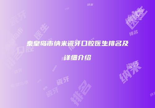 秦皇岛市纳米瓷牙口腔医生排名及详细介绍