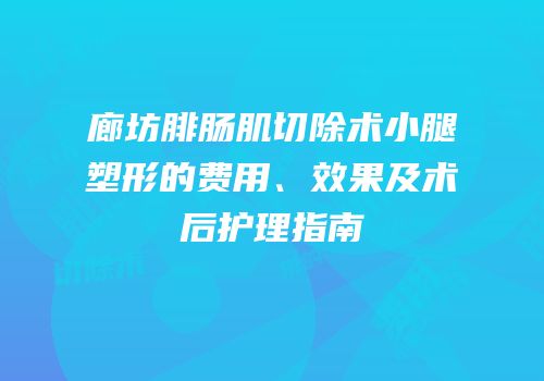 廊坊腓肠肌切除术小腿塑形的费用、效果及术后护理指南