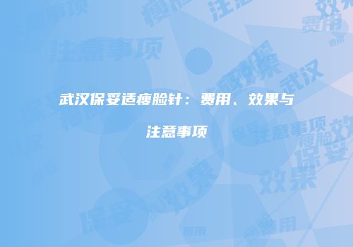 武汉保妥适瘦脸针：费用、效果与注意事项