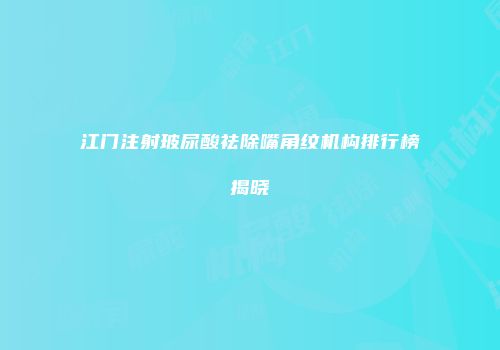 江门注射玻尿酸祛除嘴角纹机构排行榜揭晓