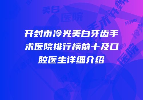 开封市冷光美白牙齿手术医院排行榜前十及口腔医生详细介绍