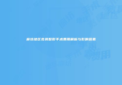 廊坊地区宽鼻整形手术费用解析与影响因素