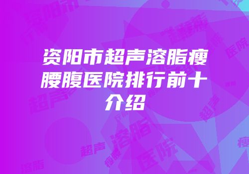 资阳市超声溶脂瘦腰腹医院排行前十介绍