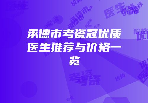 承德市考瓷冠优质医生推荐与价格一览