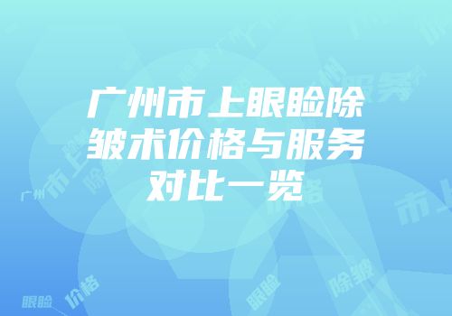 广州市上眼睑除皱术价格与服务对比一览