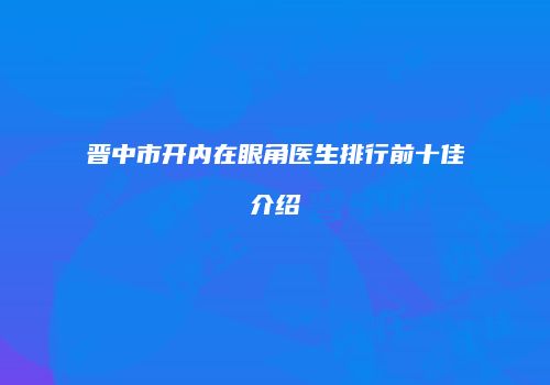 晋中市开内在眼角医生排行前十佳介绍