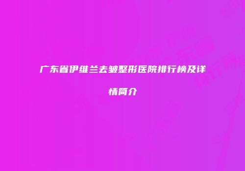 广东省伊维兰去皱整形医院排行榜及详情简介