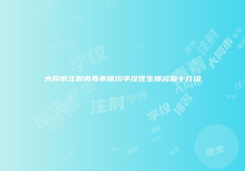 大同市注射肉毒素除川字纹医生排名前十介绍