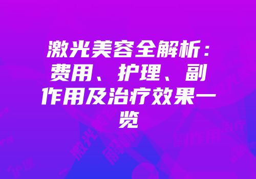 激光美容全解析：费用、护理、副作用及治疗效果一览