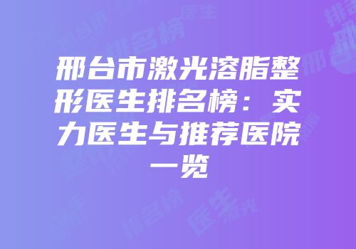 邢台市激光溶脂整形医生排名榜：实力医生与推荐医院一览