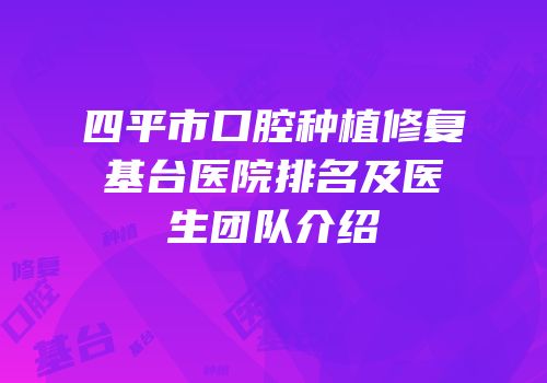 四平市口腔种植修复基台医院排名及医生团队介绍