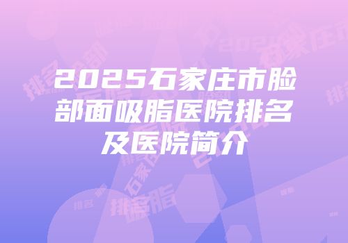 2025石家庄市脸部面吸脂医院排名及医院简介