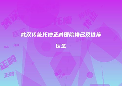 武汉传统托槽正畸医院排名及推荐医生