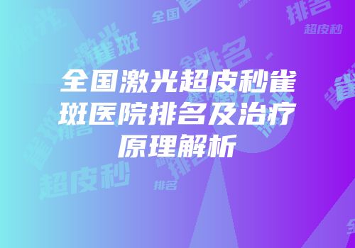 全国激光超皮秒雀斑医院排名及治疗原理解析