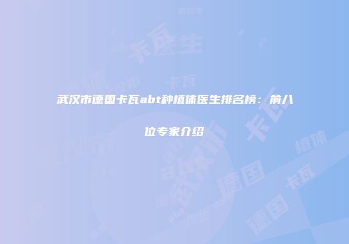武汉市德国卡瓦abt种植体医生排名榜：前八位专家介绍