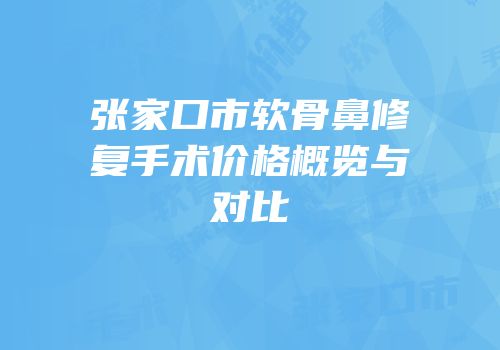 张家口市软骨鼻修复手术价格概览与对比