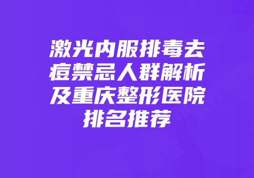 激光内服排毒去痘禁忌人群解析及重庆整形医院排名推荐