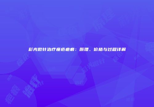 彩光微针治疗痤疮疤痕：原理、价格与过程详解