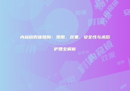 内窥镜假体隆胸：费用、效果、安全性与术后护理全解析
