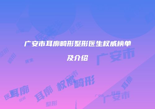 广安市耳廓畸形整形医生权威榜单及介绍