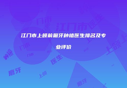 江门市上颌前磨牙种植医生排名及专业评价
