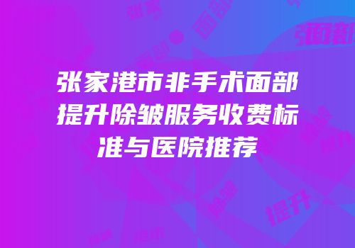张家港市非手术面部提升除皱服务收费标准与医院推荐