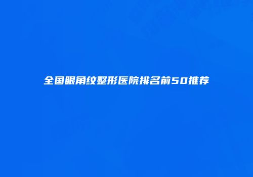 全国眼角纹整形医院排名前50推荐