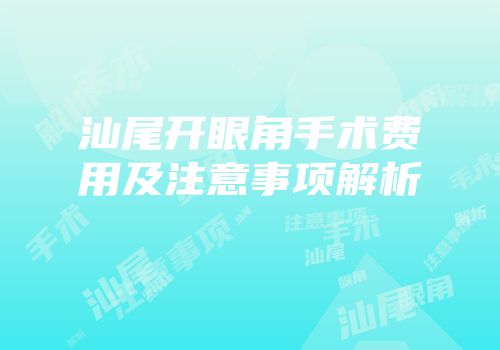 汕尾开眼角手术费用及注意事项解析