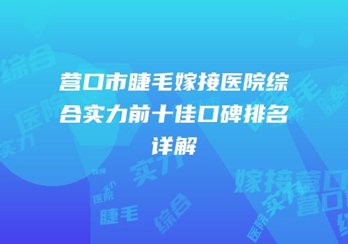 营口市睫毛嫁接医院综合实力前十佳口碑排名详解